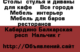 Столы, стулья и диваны для кафе. - Все города Мебель, интерьер » Мебель для баров, ресторанов   . Кабардино-Балкарская респ.,Нальчик г.